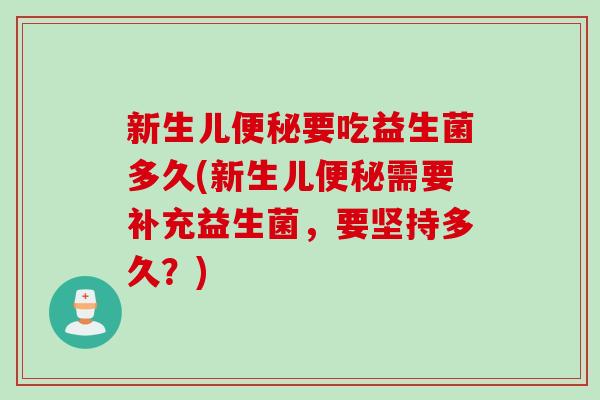 新生儿要吃益生菌多久(新生儿需要补充益生菌，要坚持多久？)