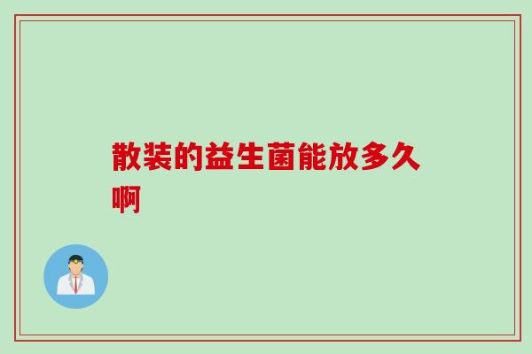 散装的益生菌能放多久啊
