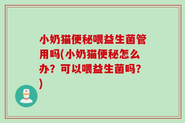小奶猫喂益生菌管用吗(小奶猫怎么办?可以喂益生菌吗?) 小奶猫喂益生菌管用吗(小奶猫怎么办?可以喂益生菌吗?)