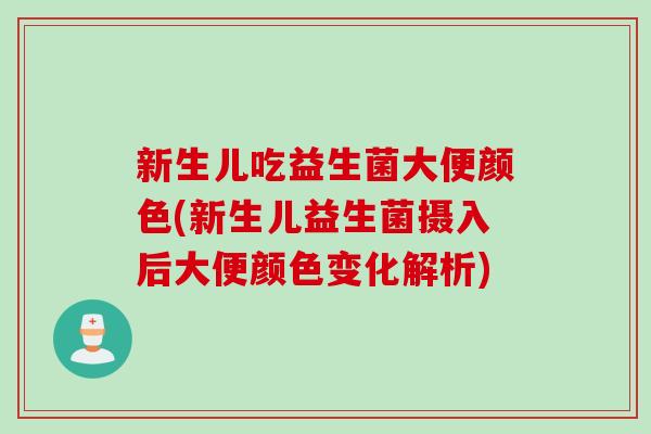 新生儿吃益生菌大便颜色(新生儿益生菌摄入后大便颜色变化解析)
