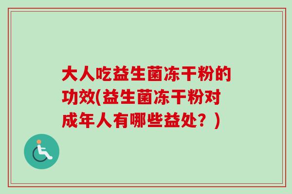 大人吃益生菌冻干粉的功效(益生菌冻干粉对成年人有哪些益处?) 大人吃益生菌冻干粉的功效(益生菌冻干粉对成年人有哪些益处?)