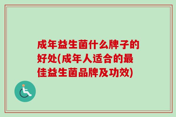 成年益生菌什么牌子的好处(成年人适合的佳益生菌品牌及功效) 成年益生菌什么牌子的好处(成年人适合的佳益生菌品牌及功效)