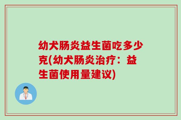 幼犬益生菌吃多少克(幼犬：益生菌使用量建议)