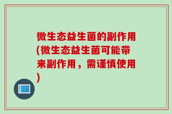 微生态益生菌的副作用(微生态益生菌可能带来副作用，需谨慎使用)
