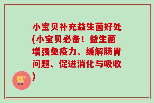 小宝贝补充益生菌好处(小宝贝必备！益生菌增强力、缓解肠胃问题、促进消化与吸收)