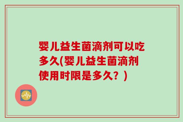 婴儿益生菌滴剂可以吃多久(婴儿益生菌滴剂使用时限是多久？)