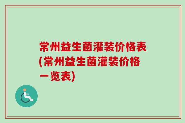 常州益生菌灌装价格表(常州益生菌灌装价格一览表)