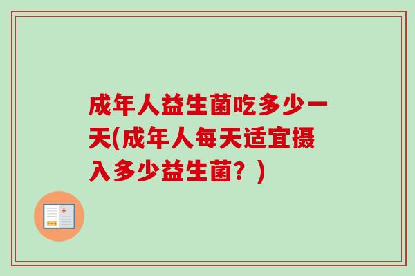 成年人益生菌吃多少一天(成年人每天适宜摄入多少益生菌？)