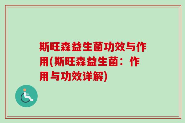 斯旺森益生菌功效与作用(斯旺森益生菌：作用与功效详解)
