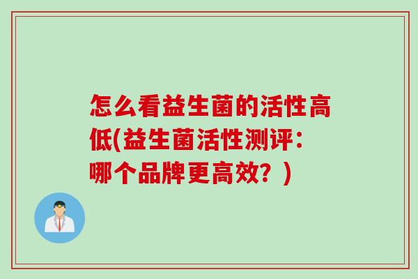 怎么看益生菌的活性高低(益生菌活性测评：哪个品牌更高效？)