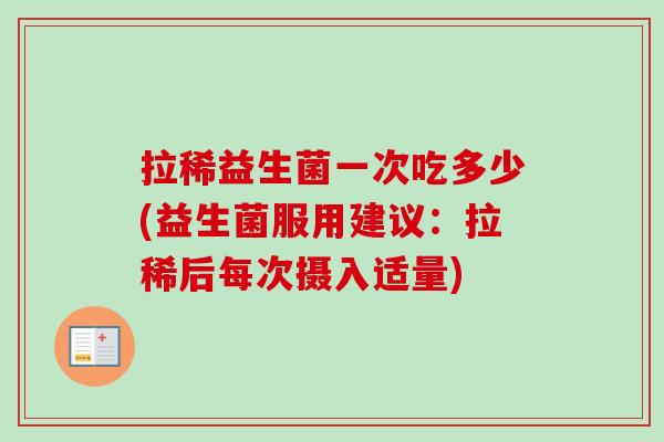 拉稀益生菌一次吃多少(益生菌服用建议:拉稀后每次摄入适量) 拉稀益生菌一次吃多少(益生菌服用建议:拉稀后每次摄入适量)