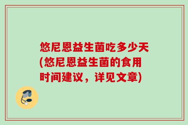 悠尼恩益生菌吃多少天(悠尼恩益生菌的食用时间建议,详见文章) 悠尼恩益生菌吃多少天(悠尼恩益生菌的食用时间建议,详见文章)