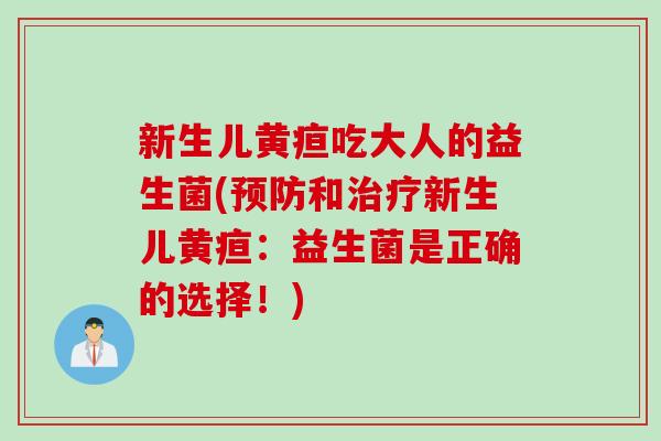 新生儿黄疸吃大人的益生菌(和新生儿黄疸：益生菌是正确的选择！)
