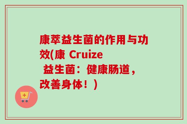康萃益生菌的作用与功效(康 Cruize 益生菌：健康肠道，改善身体！)