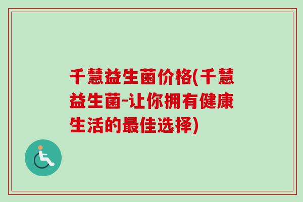 千慧益生菌价格(千慧益生菌-让你拥有健康生活的佳选择)