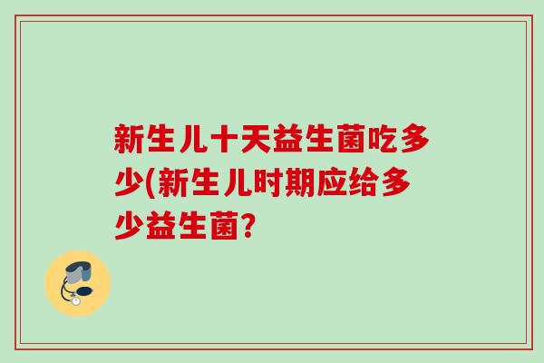 新生儿十天益生菌吃多少(新生儿时期应给多少益生菌？
