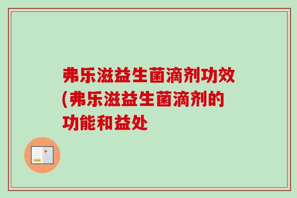 弗乐滋益生菌滴剂功效(弗乐滋益生菌滴剂的功能和益处 弗乐滋益生菌滴剂功效(弗乐滋益生菌滴剂的功能和益处