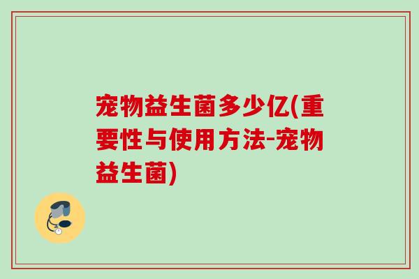 宠物益生菌多少亿(重要性与使用方法-宠物益生菌)
