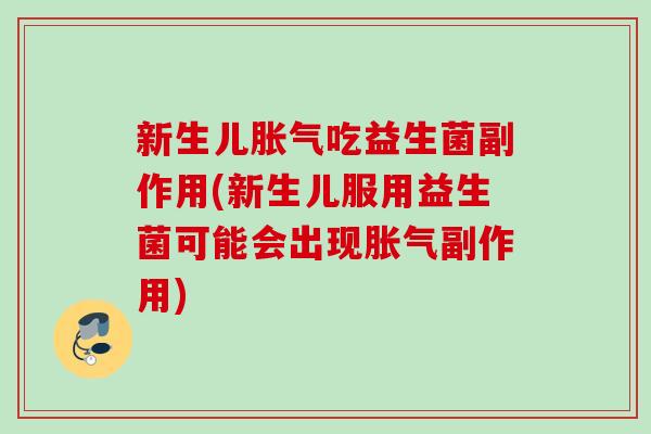 新生儿胀气吃益生菌副作用(新生儿服用益生菌可能会出现胀气副作用)