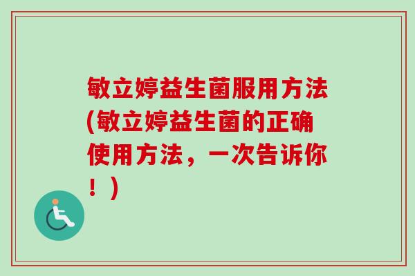 敏立婷益生菌服用方法(敏立婷益生菌的正确使用方法，一次告诉你！)
