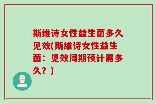 斯维诗女性益生菌多久见效(斯维诗女性益生菌：见效周期预计需多久？)