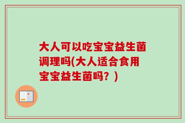 大人可以吃宝宝益生菌调理吗(大人适合食用宝宝益生菌吗?) 大人可以吃宝宝益生菌调理吗(大人适合食用宝宝益生菌吗?)