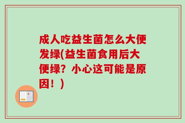 成人吃益生菌怎么大便发绿(益生菌食用后大便绿?小心这可能是原因!) 成人吃益生菌怎么大便发绿(益生菌食用后大便绿?小心这可能是原因!)