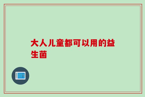 大人儿童都可以用的益生菌