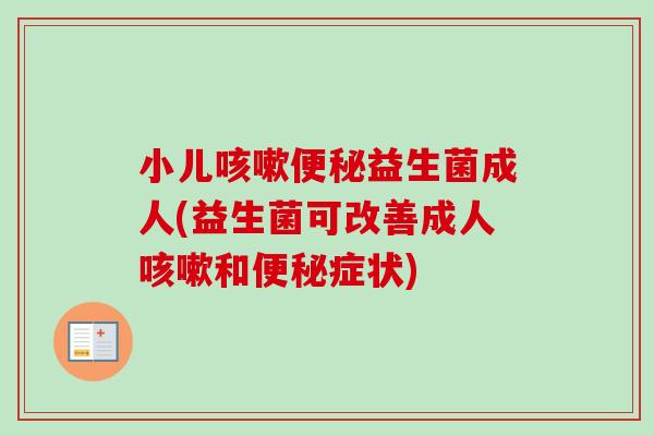 小儿益生菌成人(益生菌可改善成人和症状)