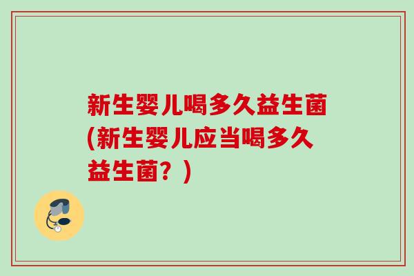 新生婴儿喝多久益生菌(新生婴儿应当喝多久益生菌？)