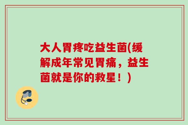 大人胃疼吃益生菌(缓解成年常见胃痛，益生菌就是你的救星！)