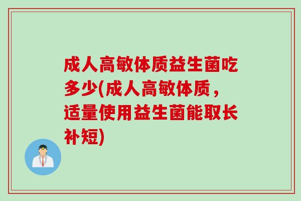 成人高敏体质益生菌吃多少(成人高敏体质,适量使用益生菌能取长补短) 成人高敏体质益生菌吃多少(成人高敏体质,适量使用益生菌能取长补短)