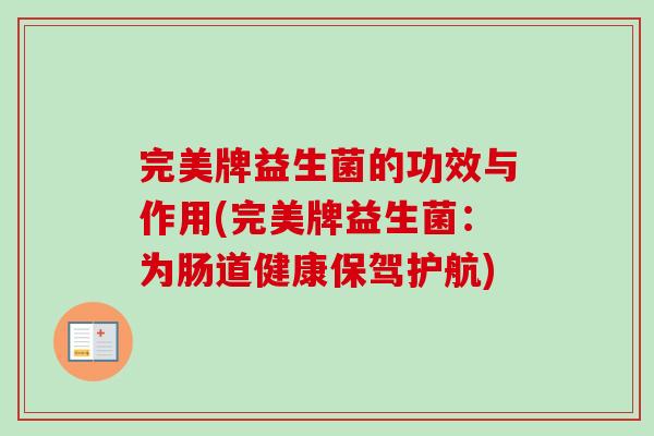 完美牌益生菌的功效与作用(完美牌益生菌:为肠道健康保驾护航) 完美牌益生菌的功效与作用(完美牌益生菌:为肠道健康保驾护航)