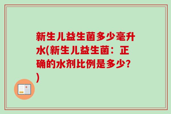 新生儿益生菌多少毫升水(新生儿益生菌：正确的水剂比例是多少？)