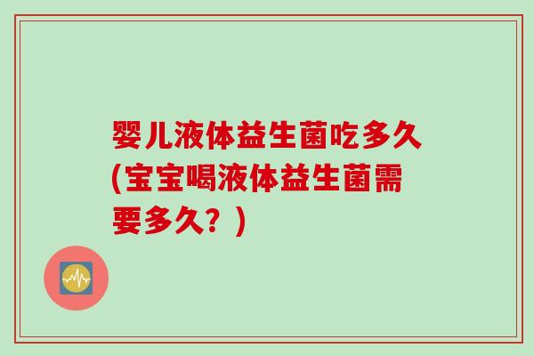 婴儿液体益生菌吃多久(宝宝喝液体益生菌需要多久？)