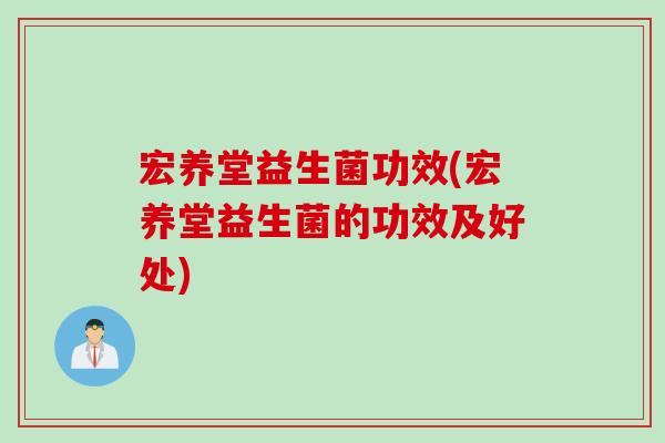 宏养堂益生菌功效(宏养堂益生菌的功效及好处)
