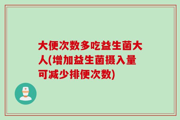 大便次数多吃益生菌大人(增加益生菌摄入量可减少排便次数)