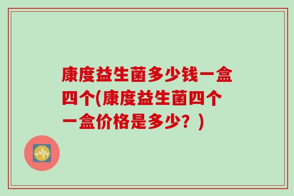 康度益生菌多少钱一盒四个(康度益生菌四个一盒价格是多少？)