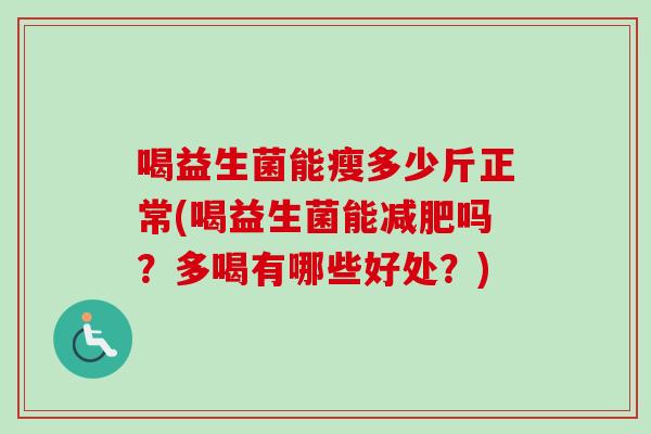喝益生菌能瘦多少斤正常(喝益生菌能吗?多喝有哪些好处?) 喝益生菌能瘦多少斤正常(喝益生菌能吗?多喝有哪些好处?)