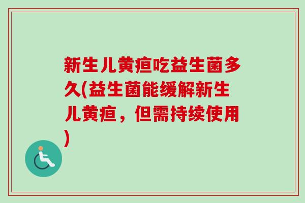 新生儿黄疸吃益生菌多久(益生菌能缓解新生儿黄疸，但需持续使用)