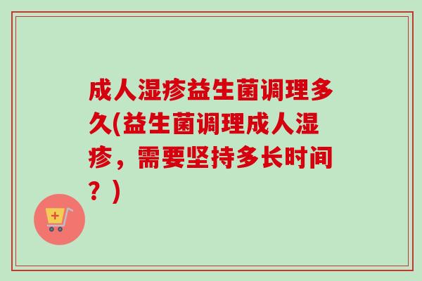 成人益生菌调理多久(益生菌调理成人，需要坚持多长时间？)