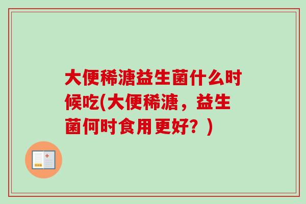 大便稀溏益生菌什么时候吃(大便稀溏，益生菌何时食用更好？)