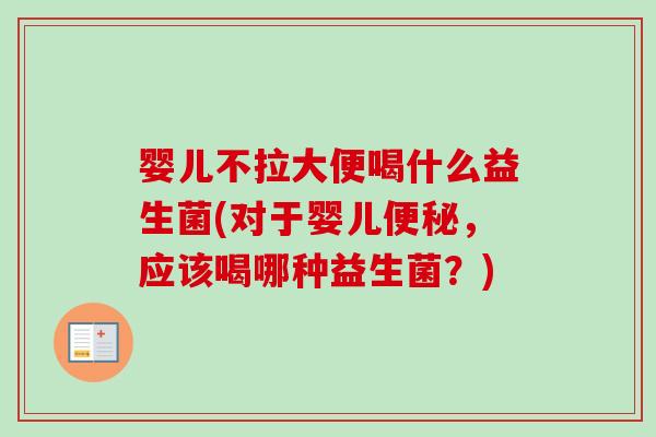 婴儿不拉大便喝什么益生菌(对于婴儿，应该喝哪种益生菌？)