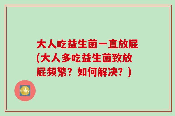 大人吃益生菌一直放屁(大人多吃益生菌致放屁频繁？如何解决？)
