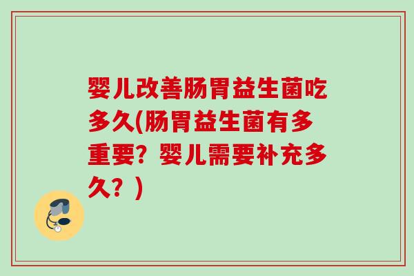 婴儿改善肠胃益生菌吃多久(肠胃益生菌有多重要？婴儿需要补充多久？)