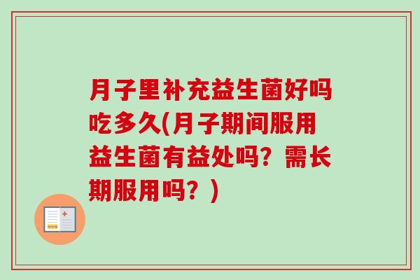 月子里补充益生菌好吗吃多久(月子期间服用益生菌有益处吗?需长期服用吗?) 月子里补充益生菌好吗吃多久(月子期间服用益生菌有益处吗?需长期服用吗?)
