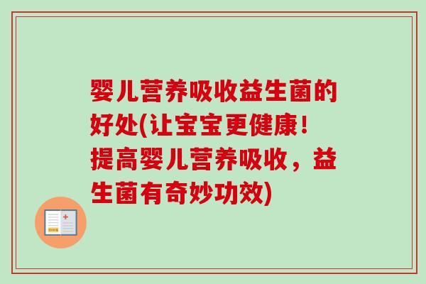 婴儿营养吸收益生菌的好处(让宝宝更健康!提高婴儿营养吸收,益生菌有奇妙功效) 婴儿营养吸收益生菌的好处(让宝宝更健康!提高婴儿营养吸收,益生菌有奇妙功效)