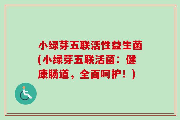 小绿芽五联活性益生菌(小绿芽五联活菌：健康肠道，全面呵护！)
