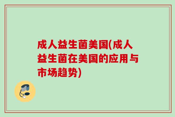 成人益生菌美国(成人益生菌在美国的应用与市场趋势)