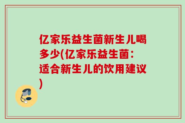 亿家乐益生菌新生儿喝多少(亿家乐益生菌:适合新生儿的饮用建议) 亿家乐益生菌新生儿喝多少(亿家乐益生菌:适合新生儿的饮用建议)